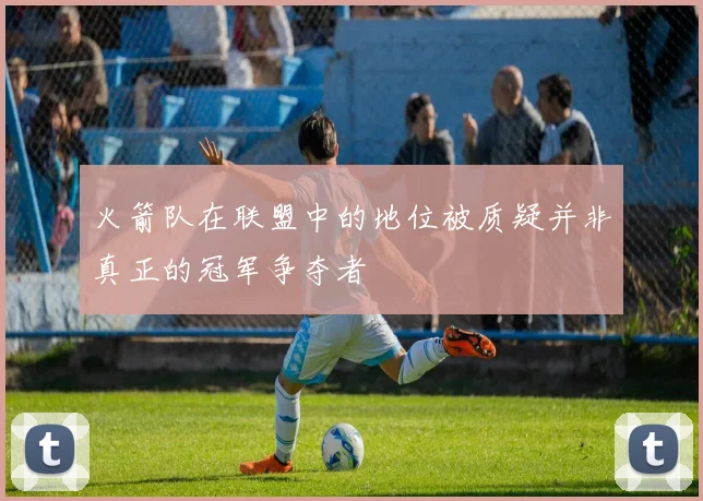 火箭队在联盟中的地位被质疑并非真正的冠军争夺者
