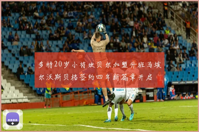 多特20岁小将坎贝尔加盟升班马埃尔沃斯贝格签约四年新篇章开启