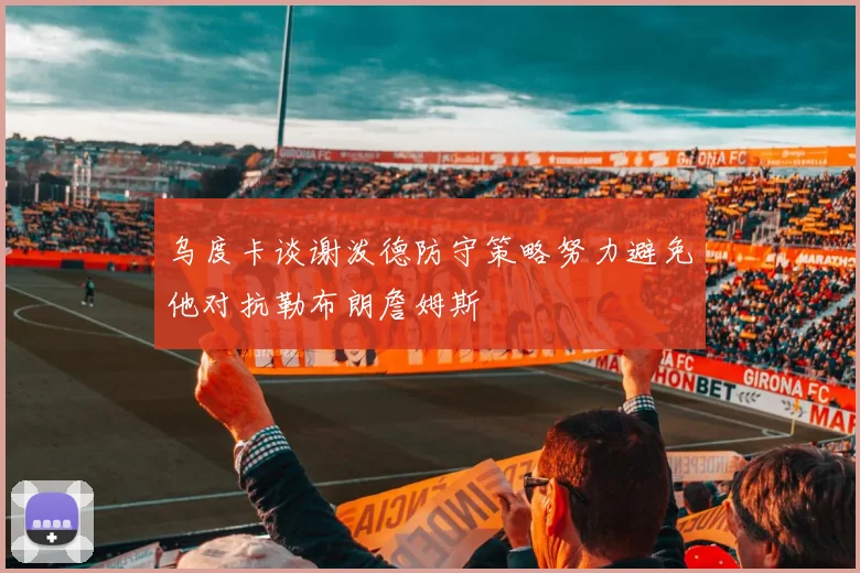 乌度卡谈谢泼德防守策略努力避免他对抗勒布朗詹姆斯