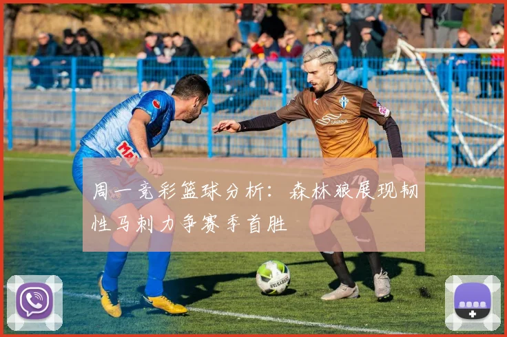 周一竞彩篮球分析：森林狼展现韧性马刺力争赛季首胜