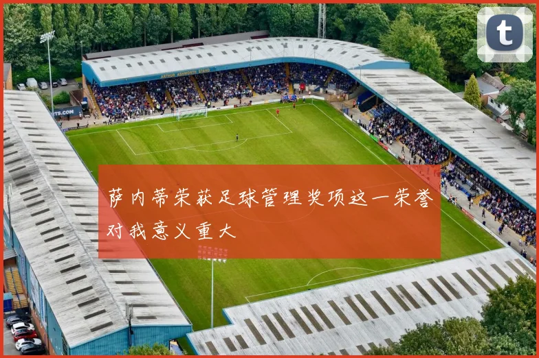 萨内蒂荣获足球管理奖项这一荣誉对我意义重大