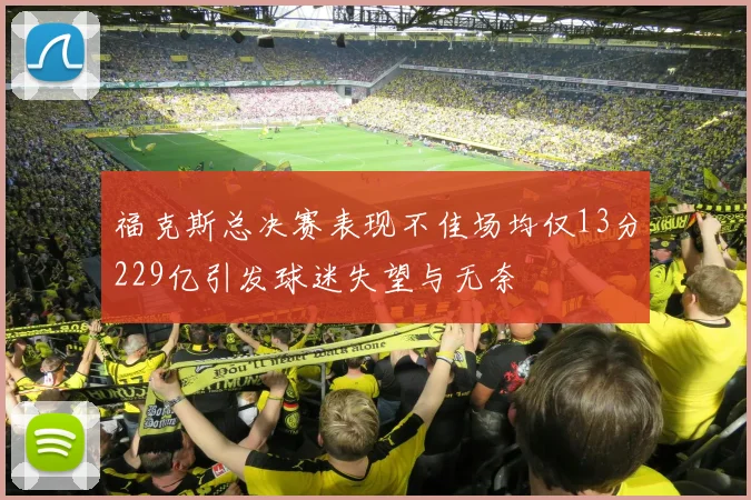 福克斯总决赛表现不佳场均仅13分229亿引发球迷失望与无奈