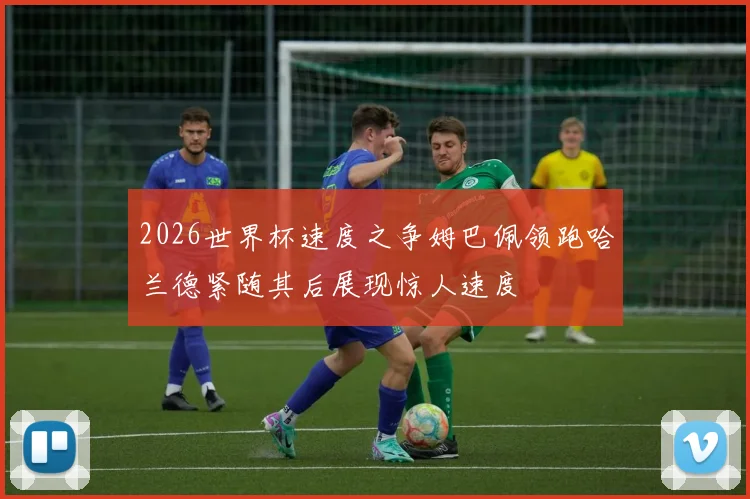 2026世界杯速度之争姆巴佩领跑哈兰德紧随其后展现惊人速度