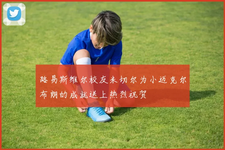 路易斯维尔校友米切尔为小迈克尔布朗的成就送上热烈祝贺