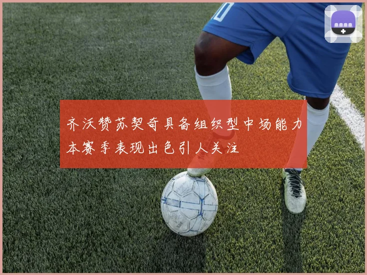 齐沃赞苏契奇具备组织型中场能力本赛季表现出色引人关注
