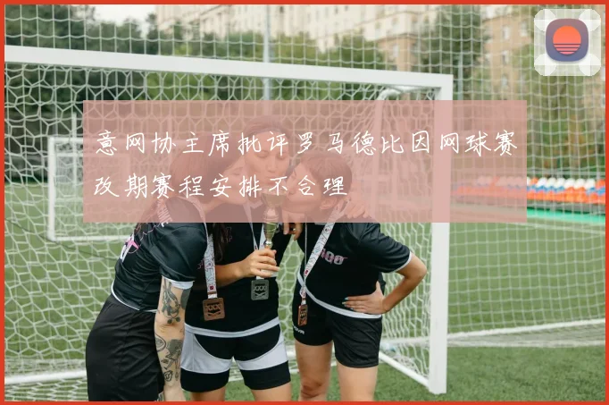 意网协主席批评罗马德比因网球赛改期赛程安排不合理