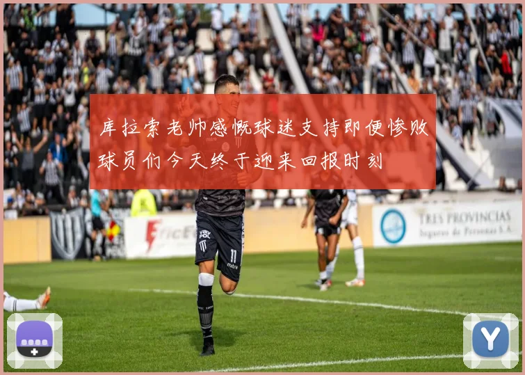 库拉索老帅感慨球迷支持即便惨败球员们今天终于迎来回报时刻