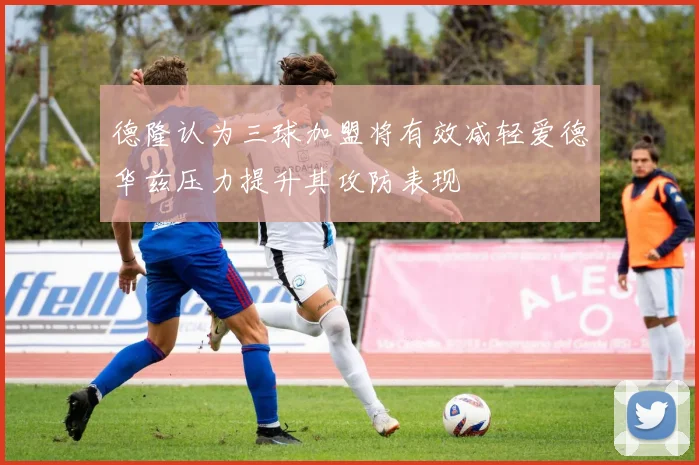 德隆认为三球加盟将有效减轻爱德华兹压力提升其攻防表现