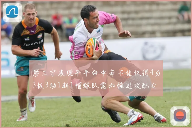 廖三宁表现平平命中率不佳仅得4分3板3助1断1帽球队需加强进攻配合